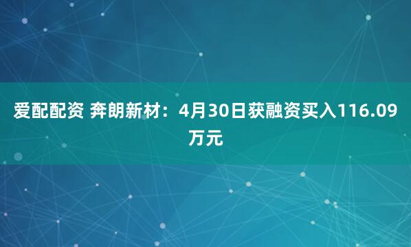 爱配配资 奔朗新材：4月30日获融资买入116.09万元