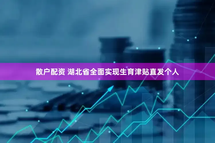 散户配资 湖北省全面实现生育津贴直发个人