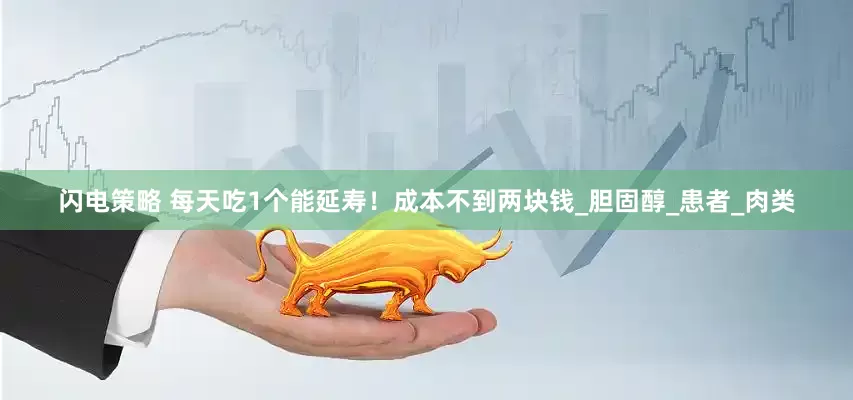 闪电策略 每天吃1个能延寿！成本不到两块钱_胆固醇_患者_肉类