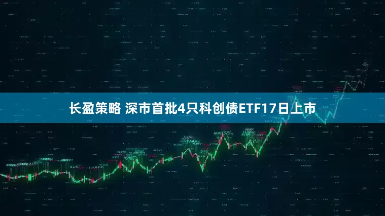 长盈策略 深市首批4只科创债ETF17日上市