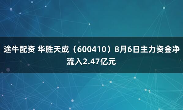 途牛配资 华胜天成（600410）8月6日主力资金净流入2.47亿元