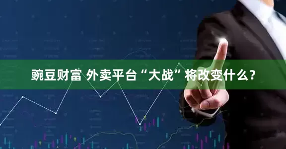 豌豆财富 外卖平台“大战”将改变什么？
