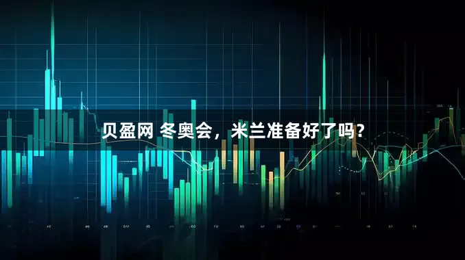 贝盈网 冬奥会，米兰准备好了吗？