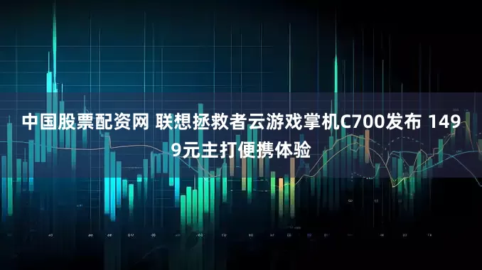中国股票配资网 联想拯救者云游戏掌机C700发布 1499元主打便携体验